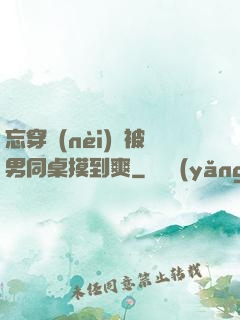 忘穿內(nèi)褲被男同桌摸到爽