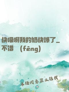 快吸啊我的奶快爆了