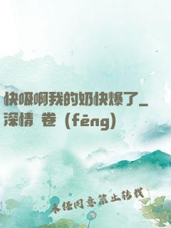 快吸啊我的奶快爆了