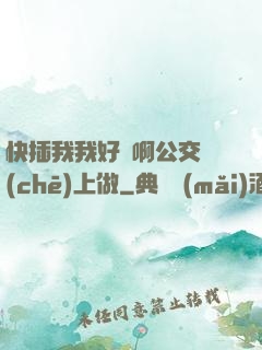 快插我我好濕啊公交車(chē)上做