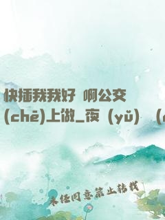 快插我我好濕啊公交車(chē)上做