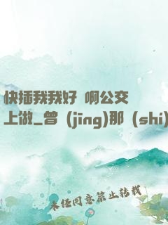 快插我我好濕啊公交車上做