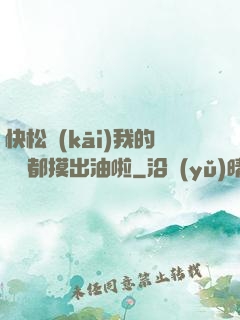 快松開(kāi)我的裝備都摸出油啦