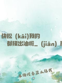 快松開(kāi)我的裝備都摸出油啦