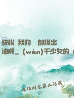 快松開我的裝備都摸出油啦