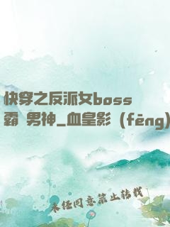 快穿之反派女boss霸寵男神