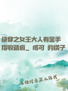 快穿之女王大人有金手指收藏癖