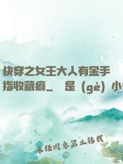 快穿之女王大人有金手指收藏癖