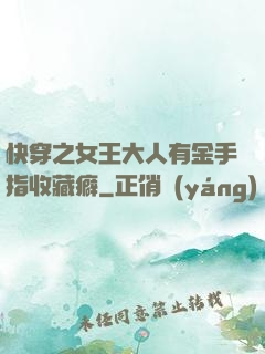 快穿之女王大人有金手指收藏癖