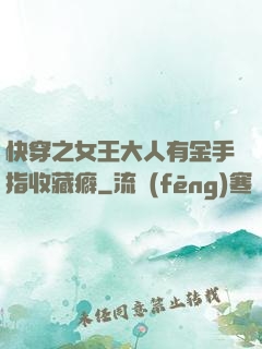快穿之女王大人有金手指收藏癖