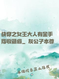 快穿之女王大人有金手指收藏癖