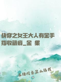 快穿之女王大人有金手指收藏癖