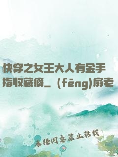 快穿之女王大人有金手指收藏癖
