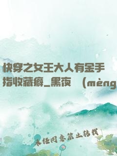 快穿之女王大人有金手指收藏癖