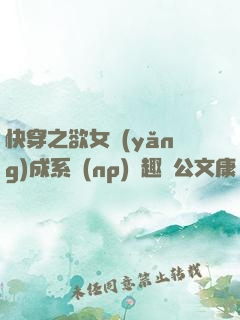 快穿之欲女養(yǎng)成系統(np)筆趣閣公文康