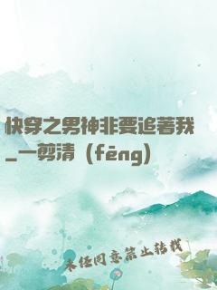 快穿之男神非要追著我