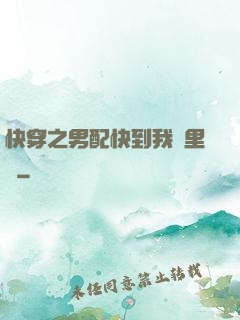 快穿之男配快到我懷里來