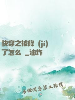 快穿之被降級(jí)了怎么辦