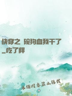 快穿之這碗狗血我干了