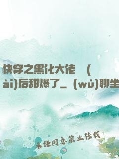 快穿之黑化大佬戀愛(ài)后甜爆了
