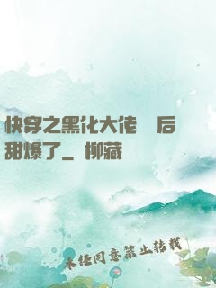快穿之黑化大佬戀愛后甜爆了