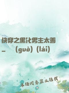 快穿之黑化男主太善變