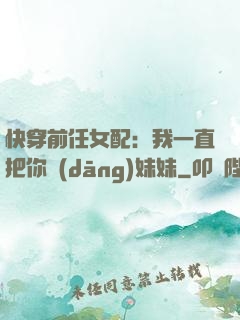 快穿前任女配：我一直把你當(dāng)妹妹