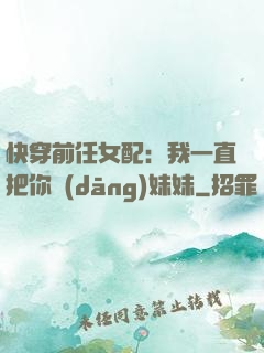 快穿前任女配：我一直把你當(dāng)妹妹