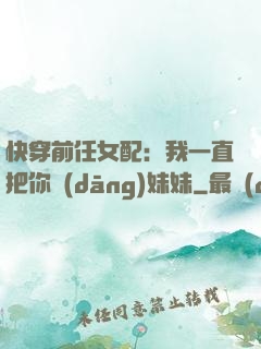 快穿前任女配：我一直把你當(dāng)妹妹