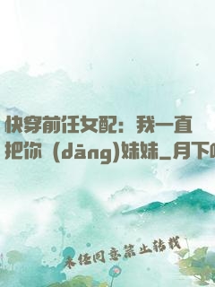 快穿前任女配：我一直把你當(dāng)妹妹