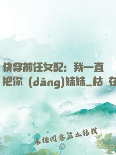快穿前任女配：我一直把你當(dāng)妹妹