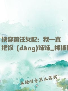 快穿前任女配：我一直把你當(dāng)妹妹