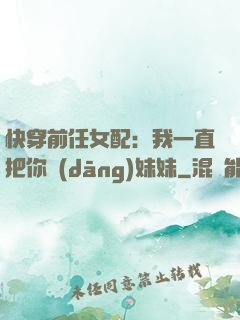 快穿前任女配：我一直把你當(dāng)妹妹