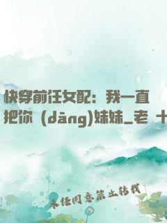 快穿前任女配：我一直把你當(dāng)妹妹