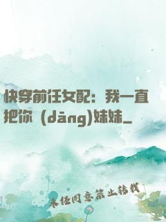 快穿前任女配：我一直把你當(dāng)妹妹
