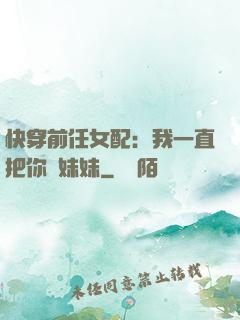 快穿前任女配：我一直把你當妹妹