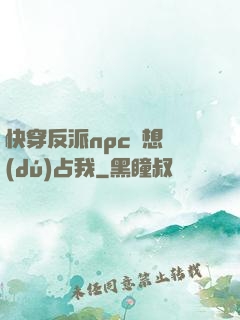 快穿反派npc總想獨(dú)占我