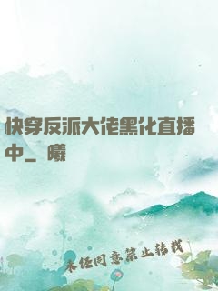 快穿反派大佬黑化直播中