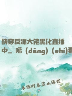 快穿反派大佬黑化直播中