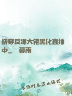 快穿反派大佬黑化直播中