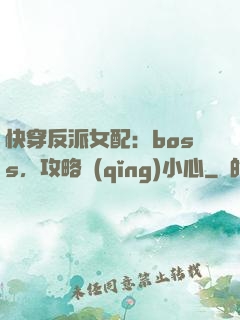 快穿反派女配：boss，攻略請(qǐng)小心