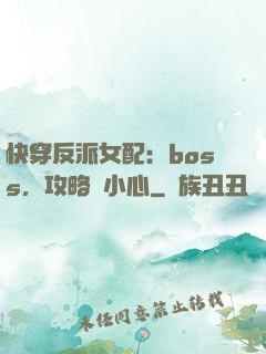 快穿反派女配：boss，攻略請小心