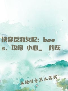 快穿反派女配：boss，攻略請小心