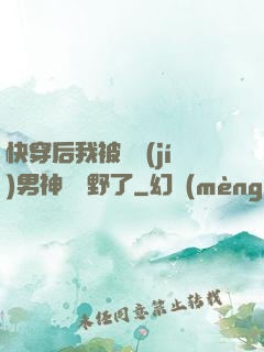 快穿后我被頂級(jí)男神給寵野了
