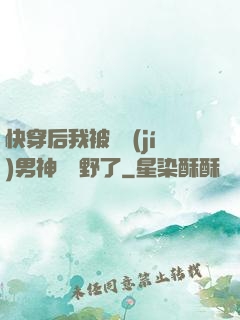 快穿后我被頂級(jí)男神給寵野了