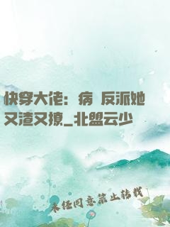 快穿大佬：病嬌反派她又渣又撩