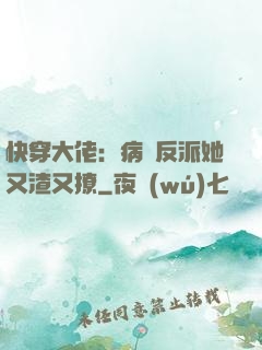 快穿大佬：病嬌反派她又渣又撩