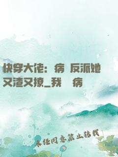 快穿大佬：病嬌反派她又渣又撩