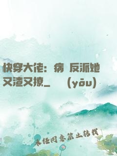快穿大佬：病嬌反派她又渣又撩