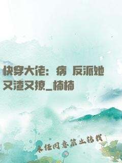 快穿大佬：病嬌反派她又渣又撩
